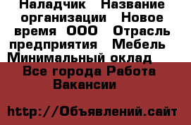 Наладчик › Название организации ­ Новое время, ООО › Отрасль предприятия ­ Мебель › Минимальный оклад ­ 1 - Все города Работа » Вакансии   